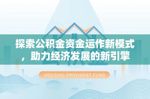 曲水探索公积金资金运作新模式，助力经济发展的新引擎
