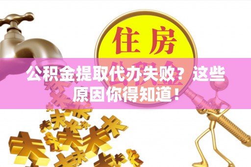 曲水公积金提取代办失败？这些原因你得知道！