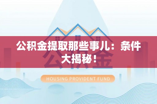 曲水公积金提取那些事儿：条件大揭秘！
