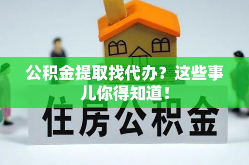 曲水公积金提取找代办？这些事儿你得知道！