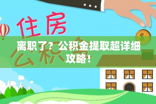 曲水离职了？公积金提取超详细攻略！