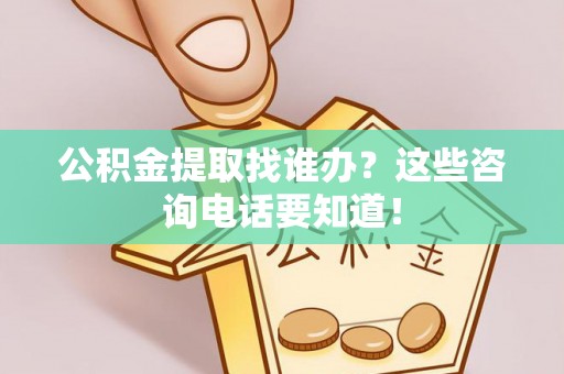 曲水公积金提取找谁办？这些咨询电话要知道！