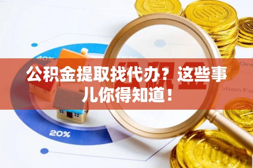 曲水公积金提取找代办？这些事儿你得知道！