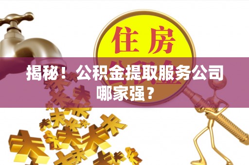 曲水揭秘！公积金提取服务公司哪家强？