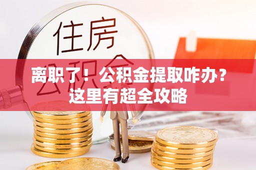 曲水离职了！公积金提取咋办？这里有超全攻略