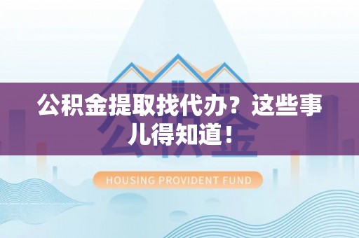 曲水公积金提取找代办？这些事儿得知道！