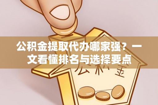 曲水公积金提取代办哪家强？一文看懂排名与选择要点