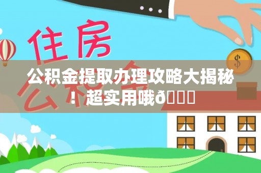 曲水公积金提取办理攻略大揭秘！超实用哦😉