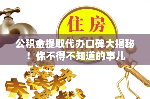 曲水公积金提取代办口碑大揭秘！你不得不知道的事儿