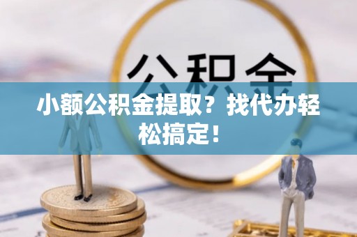 曲水小额公积金提取？找代办轻松搞定！