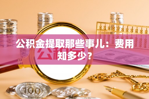 曲水公积金提取那些事儿：费用知多少？