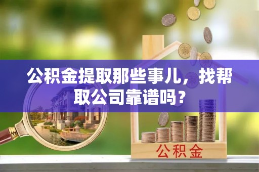 曲水公积金提取那些事儿，找帮取公司靠谱吗？