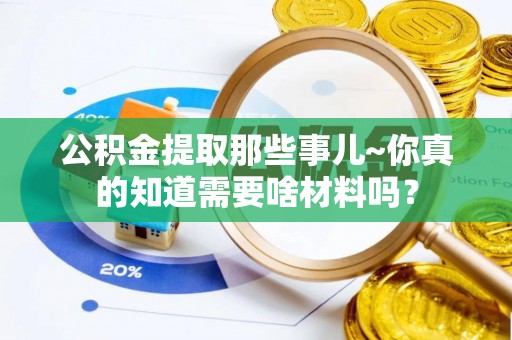 曲水公积金提取那些事儿~你真的知道需要啥材料吗？