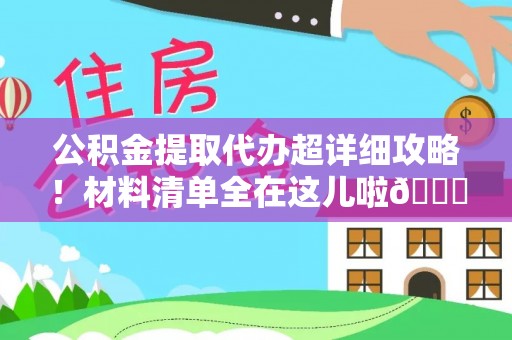 曲水公积金提取代办超详细攻略！材料清单全在这儿啦😎