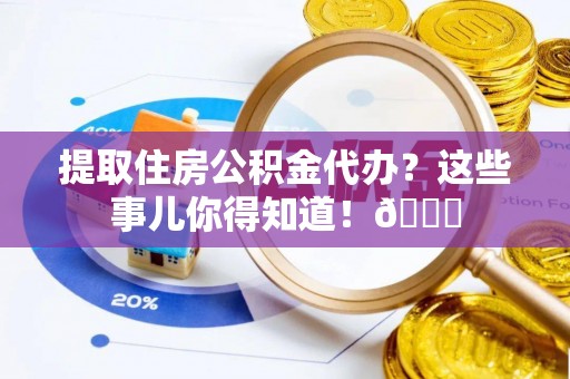 曲水提取住房公积金代办？这些事儿你得知道！😎