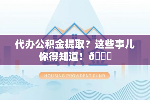 曲水代办公积金提取？这些事儿你得知道！😎