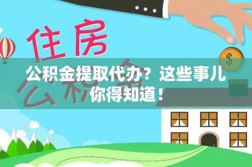 曲水公积金提取代办？这些事儿你得知道！