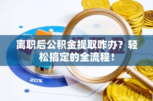 曲水离职后公积金提取咋办？轻松搞定的全流程！