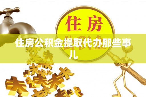 曲水住房公积金提取代办那些事儿