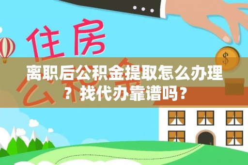 曲水离职后公积金提取怎么办理？找代办靠谱吗？