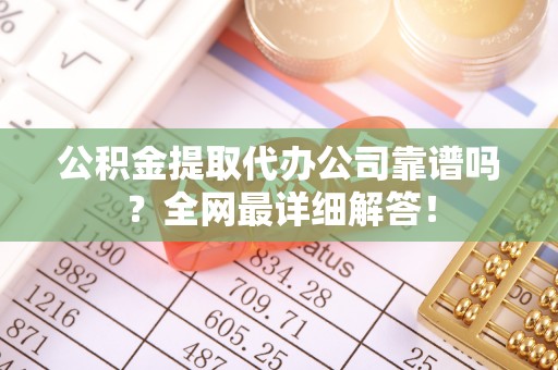 曲水公积金提取代办公司靠谱吗？全网最详细解答！