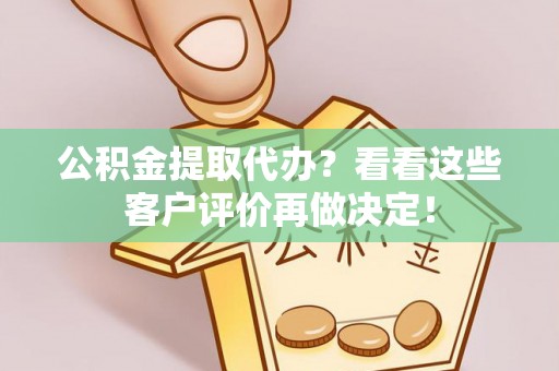 曲水公积金提取代办？看看这些客户评价再做决定！