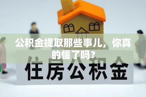 曲水公积金提取那些事儿，你真的懂了吗？