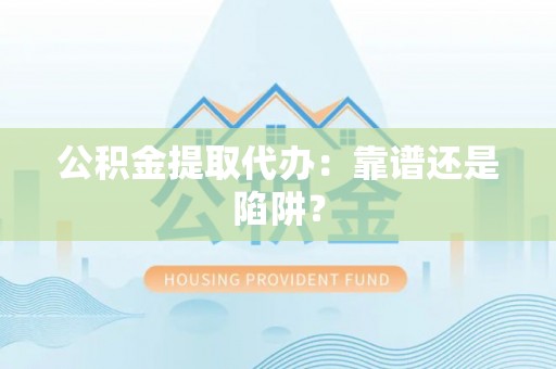 曲水公积金提取代办：靠谱还是陷阱？