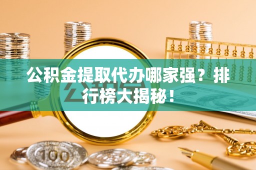 曲水公积金提取代办哪家强？排行榜大揭秘！
