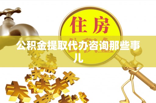 曲水公积金提取代办咨询那些事儿