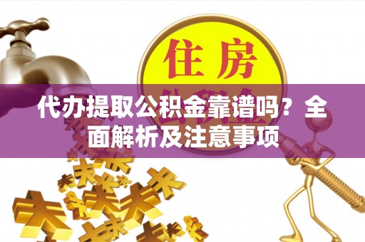 曲水代办提取公积金靠谱吗？全面解析及注意事项