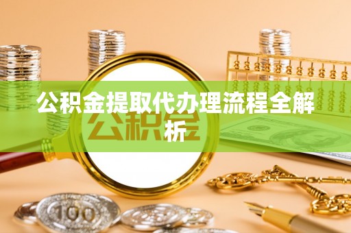 曲水公积金提取代办理流程全解析
