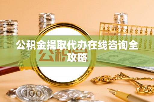 曲水公积金提取代办在线咨询全攻略