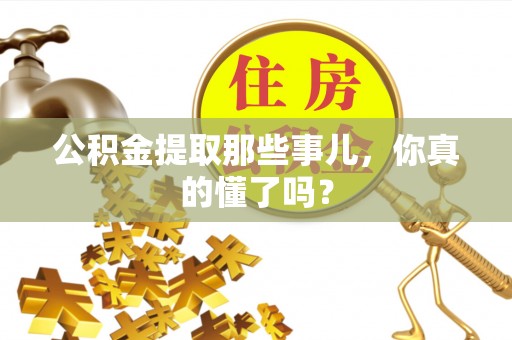 曲水公积金提取那些事儿，你真的懂了吗？