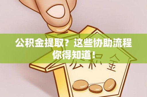 曲水公积金提取？这些协助流程你得知道！