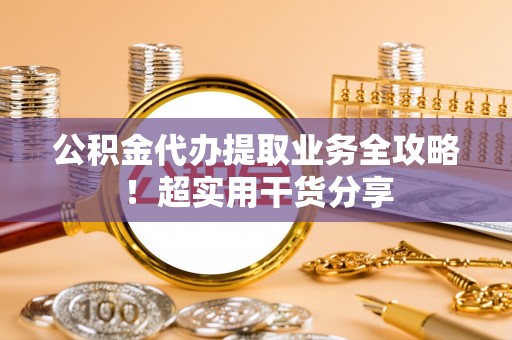 曲水公积金代办提取业务全攻略！超实用干货分享