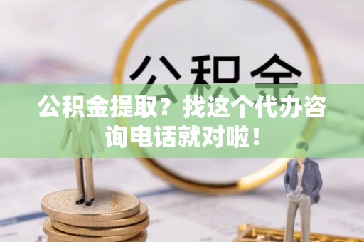 曲水公积金提取？找这个代办咨询电话就对啦！