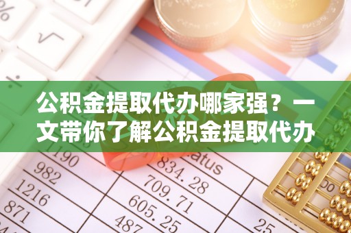 曲水公积金提取代办哪家强？一文带你了解公积金提取代办机构排名及相关知识