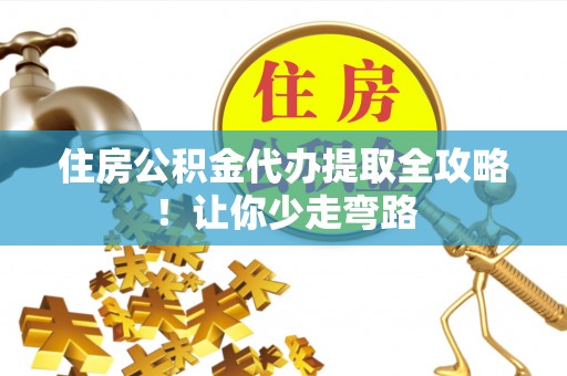曲水住房公积金代办提取全攻略！让你少走弯路