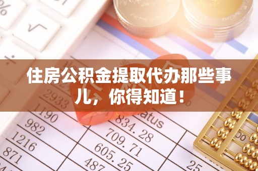 曲水住房公积金提取代办那些事儿，你得知道！