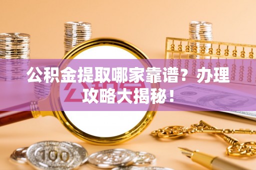 曲水公积金提取哪家靠谱？办理攻略大揭秘！