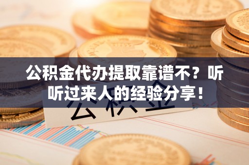 曲水公积金代办提取靠谱不？听听过来人的经验分享！