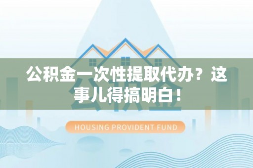 曲水公积金一次性提取代办？这事儿得搞明白！