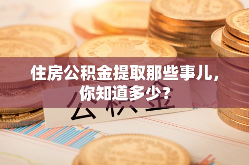 曲水住房公积金提取那些事儿，你知道多少？