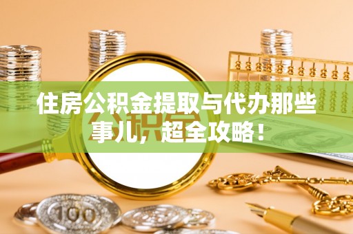 曲水住房公积金提取与代办那些事儿，超全攻略！