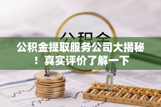 曲水公积金提取服务公司大揭秘！真实评价了解一下