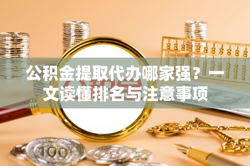 曲水公积金提取代办哪家强？一文读懂排名与注意事项
