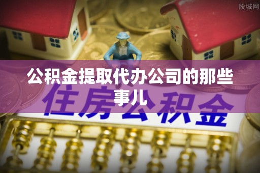 曲水公积金提取代办公司的那些事儿