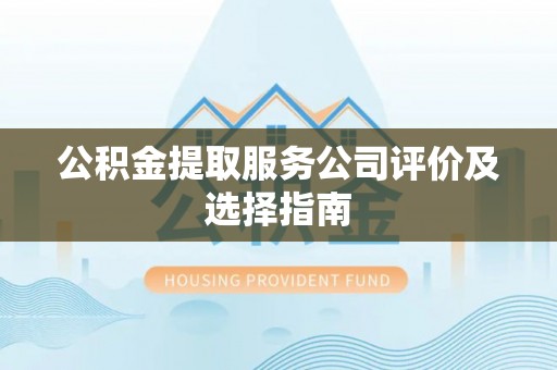 曲水公积金提取服务公司评价及选择指南