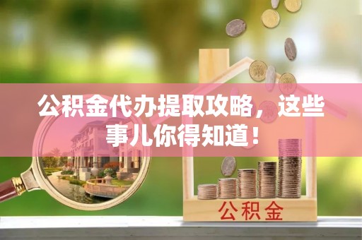 曲水公积金代办提取攻略，这些事儿你得知道！